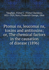 Ptomai?ns, leucomai?ns, toxins and antitoxins; or, The chemical factors in the causation of disease (1896)