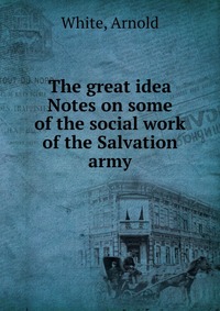 The great idea Notes on some of the social work of the Salvation army