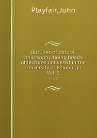 Outlines of natural philosophy, being heads of lectures delivered in the University of Edinburgh