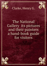 The National Gallery its pictures and their painters a hand-book guide for visiters