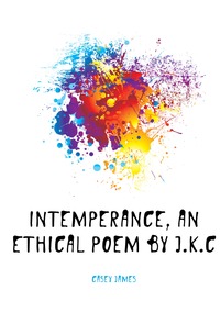 Intemperance, an Ethical Poem by J.K.C