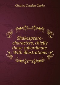 Shakespeare-characters, chiefly those subordinate. With illustrations