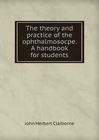 The theory and practice of the ophthalmosocpe. A handbook for students