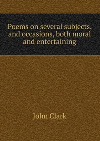 Poems on several subjects, and occasions, both moral and entertaining