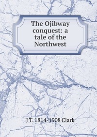 The Ojibway conquest: a tale of the Northwest