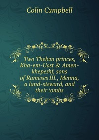 Two Theban princes, Kha-em-Uast & Amen-khepeshf, sons of Rameses III., Menna, a land-steward, and their tombs