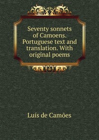 Seventy sonnets of Camoens. Portuguese text and translation. With original poems