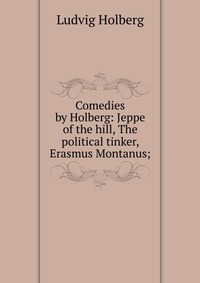 Comedies by Holberg: Jeppe of the hill, The political tinker, Erasmus Montanus;