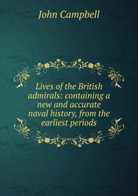 Lives of the British admirals: containing a new and accurate naval history, from the earliest periods