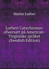 Lutheri Catechismus: ofwersatt pa American-Virginiske spraket (Swedish Edition)