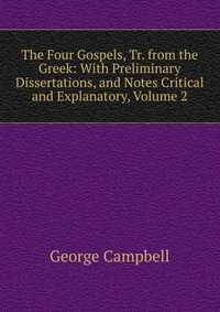 The Four Gospels, Tr. from the Greek: With Preliminary Dissertations, and Notes Critical and Explanatory, Volume 2