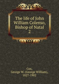 The life of John William Colenso, Bishop of Natal