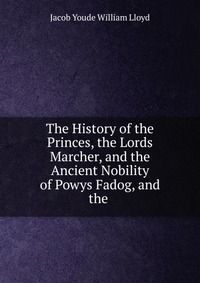 The History of the Princes, the Lords Marcher, and the Ancient Nobility of Powys Fadog, and the