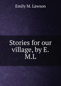 Stories for our village, by E.M.L