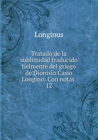 Tratado de la sublimidad traducido fielmente del griego de Dionisio Casio Longino