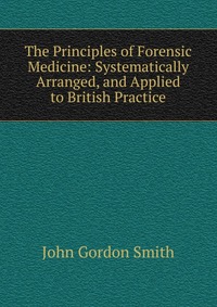 The Principles of Forensic Medicine: Systematically Arranged, and Applied to British Practice