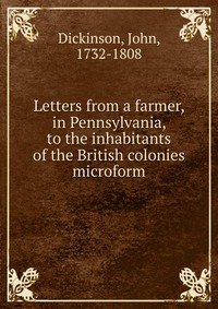 Letters from a farmer, in Pennsylvania, to the inhabitants of the British colonies microform