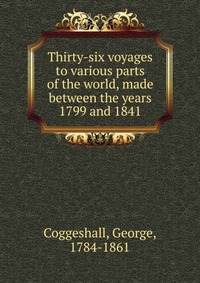 Thirty-six voyages to various parts of the world, made between the years 1799 and 1841