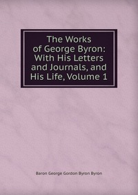 The Works of George Byron: With His Letters and Journals, and His Life, Volume 1