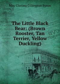 The Little Black Bear: (Brown Rooster, Tan Terrier, Yellow Duckling)