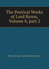 The Poetical Works of Lord Byron, Volume 8, part 2