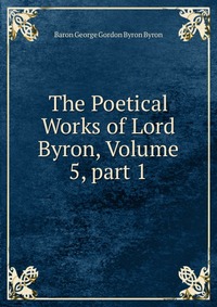 The Poetical Works of Lord Byron, Volume 5, part 1