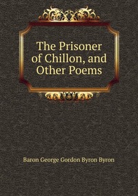 The Prisoner of Chillon, and Other Poems