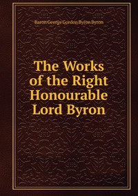 The Works of the Right Honourable Lord Byron