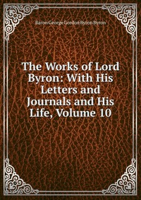 The Works of Lord Byron: With His Letters and Journals and His Life, Volume 10