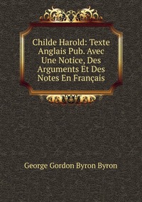 Childe Harold: Texte Anglais Pub. Avec Une Notice, Des Arguments Et Des Notes En Francais