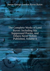 The Complete Works of Lord Byron: Including His Suppressed Poems, and Others Never Before Published, Volume 4