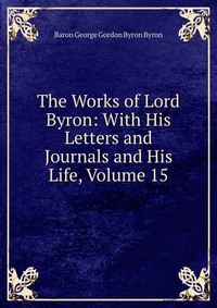 The Works of Lord Byron: With His Letters and Journals and His Life, Volume 15