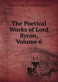 The Poetical Works of Lord Byron, Volume 6