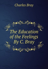 The Education of the Feelings By C. Bray