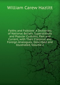 Faiths and Folklore: A Dictionary of National Beliefs, Superstitions and Popular Customs, Past and Current, with Their Classical and Foreign Analogues, Described and Illustrated, Volume 2