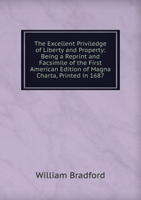 The Excellent Priviledge of Liberty and Property: Being a Reprint and Facsimile of the First American Edition of Magna Charta, Printed in 1687