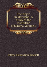 The Negro in Maryland: A Study of the Institution of Slavery, Volume 6