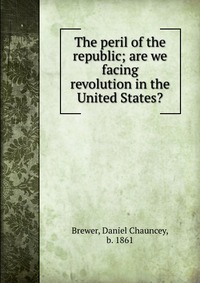 The peril of the republic; are we facing revolution in the United States?