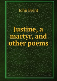 Justine, a martyr, and other poems