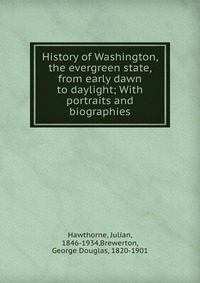 History of Washington, the evergreen state, from early dawn to daylight; With portraits and biographies