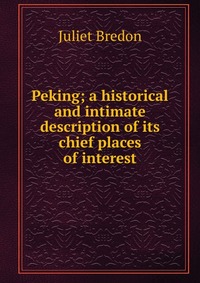 Peking; a historical and intimate description of its chief places of interest