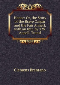 Honor: Or, the Story of the Brave Caspar and the Fair Annerl, with an Intr. by T.W. Appell. Transl