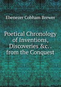 Poetical Chronology of Inventions, Discoveries &c. . from the Conquest