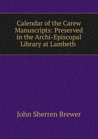 Calendar of the Carew Manuscripts: Preserved in the Archi-Episcopal Library at Lambeth