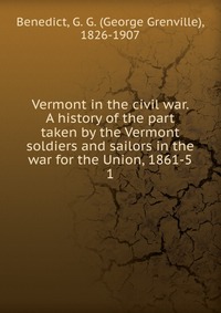 Vermont in the civil war. A history of the part taken by the Vermont soldiers and sailors in the war for the Union, 1861-5