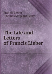 The Life and Letters of Francis Lieber