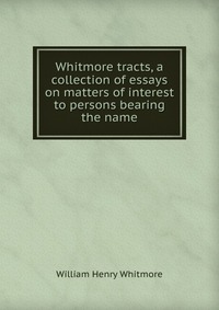 Whitmore tracts, a collection of essays on matters of interest to persons bearing the name