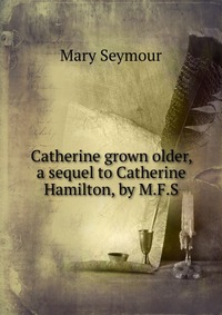 Catherine grown older, a sequel to Catherine Hamilton, by M.F.S