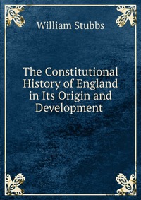 The Constitutional History of England in Its Origin and Development