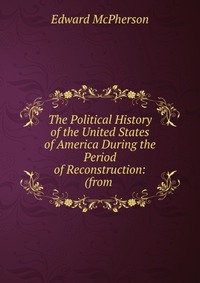 The Political History of the United States of America During the Period of Reconstruction